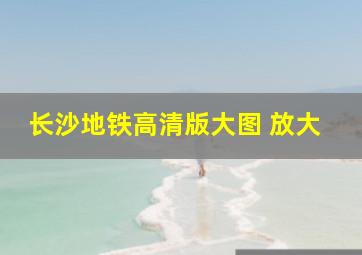 长沙地铁高清版大图 放大